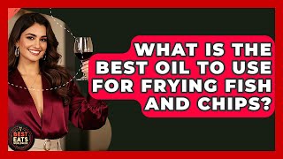 What Is The Best Oil To Use For Frying Fish And Chips? - Best Eats Worldwide