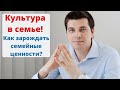 Культура в семье | Как зарождать семейные ценности и традиции?