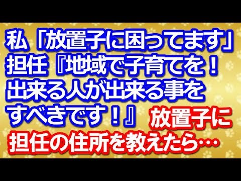 【スカッとする話】私「息子と同じクラスの放置子に困ってます」担任『地域で子育てを！出来る人が出来る事をすべきです！』→放置子に担任の住所を教えた結果…　　→結果ｗｗ【スカッと便り】