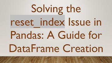 Solving the reset_index Issue in Pandas: A Guide for DataFrame Creation