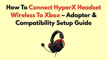 How To Connect HyperX Headset Wireless To Xbox – Adapter & Compatibility Setup Guide