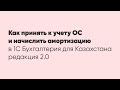 Как принять к учету ОС и начислить амортизацию в 1С Бухгалтерия для Казахстана редакция 2.0?