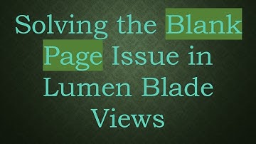 Solving the Blank Page Issue in Lumen Blade Views