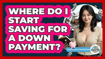 Where Do I Start Saving For A Down Payment? - Your Guide to Budgeting