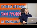 ОТМЕНА ШТРАФА 5000 РУБЛЕЙ ЗА ПАРКОВКУ