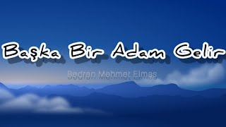 Bedran Mehmet Elmas - Başka Bir Adam Gelir (Lyrcis)