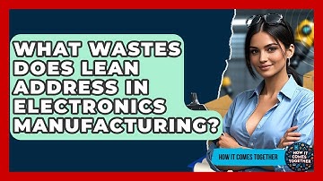 What Wastes Does Lean Address In Electronics Manufacturing? - How It Comes Together