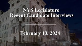 NYS Legislature Regent Candidate Interviews - 02/13/2024