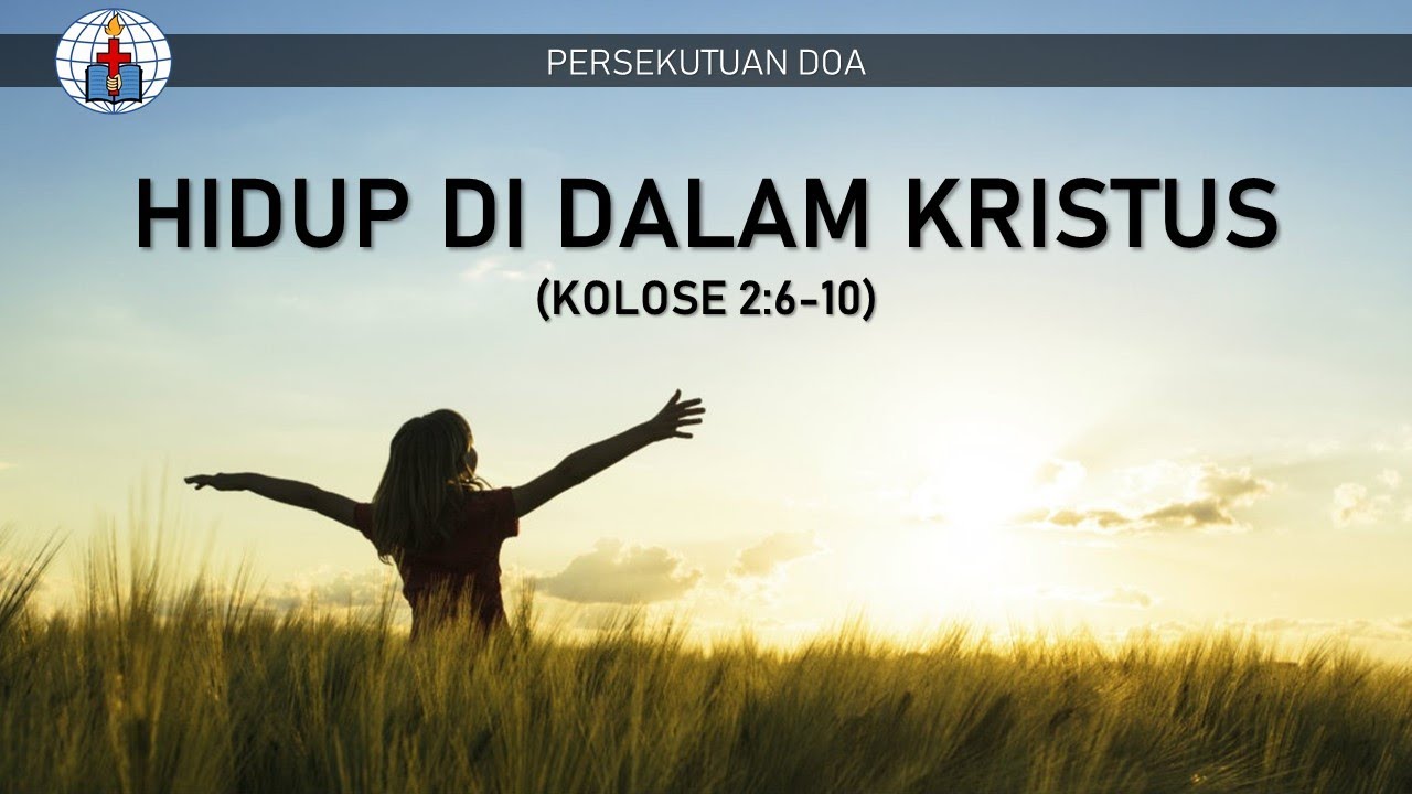 HIDUP DI DALAM KRISTUS (KOLOSE 2:6-10) - PERSEKUTUAN DOA 14 MEI 2020