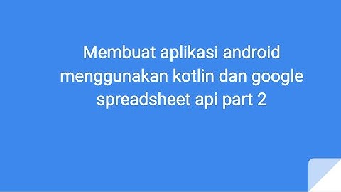 Membuat aplikasi android menggunakan kotlin dan google spreadsheet api part 2