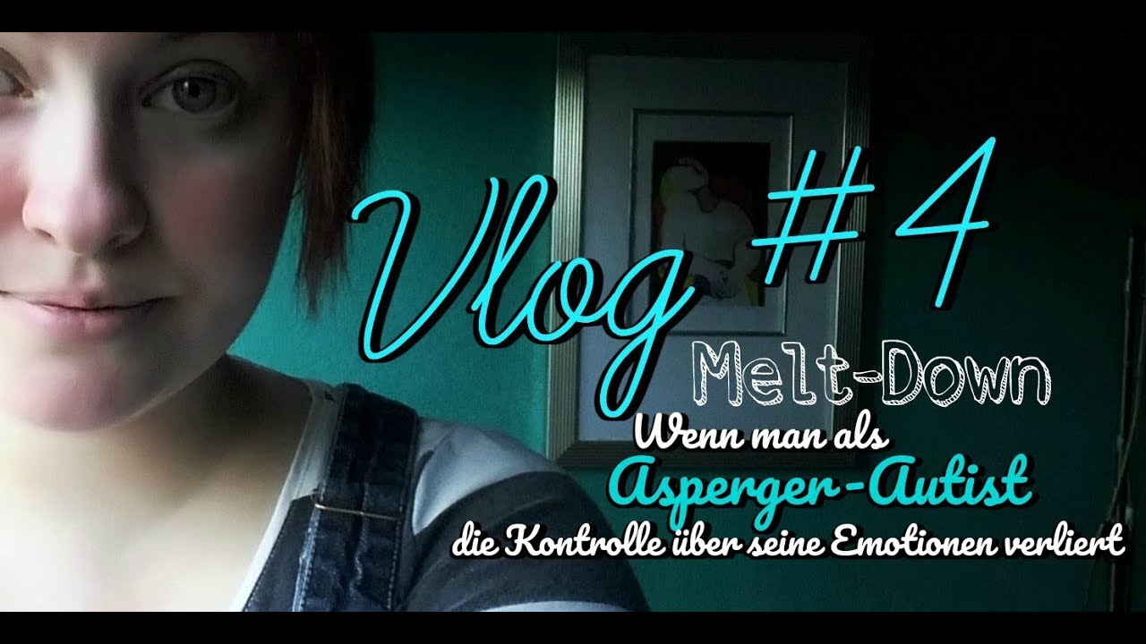 Vlog #4: Melt-Down - wenn ein Asperger-Autist die Kontrolle über seine Emotionen verliert
