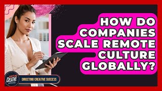 How Do Companies Scale Remote Culture Globally? - Directing Creative Success