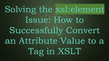 Solving the xsl:element Issue: How to Successfully Convert an Attribute Value to a Tag in XSLT