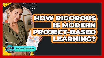 How Rigorous Is Modern Project-based Learning? - Gen Alpha Adventures