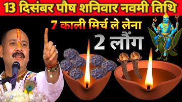 13 दिसंबर पौष शनिवार नवमी तिथि को 7 काली मिर्च और 2 लौंग वाला उपाय जरुर करे || Pradeep Ji Mishra ||