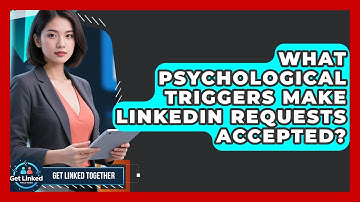 What Psychological Triggers Make LinkedIn Requests Accepted? - Get Linked Together