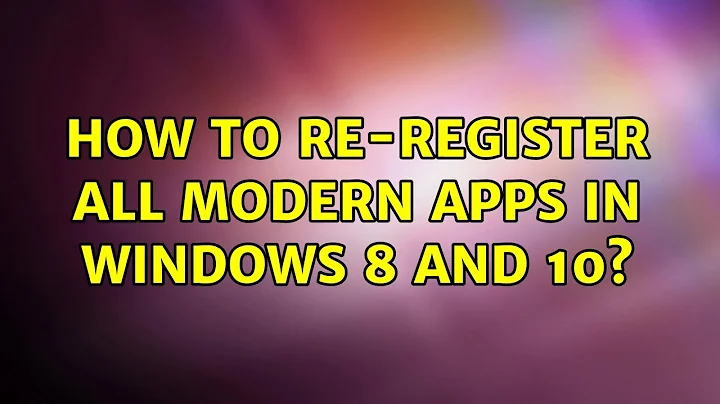 How to Re-register all Modern Apps in Windows 8 and 10?