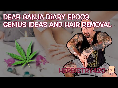 Dear Ganja Diary EP003 | Genius Ideas and Hair Removal | Herbistry420
