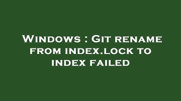 Windows : Git rename from index.lock to index failed