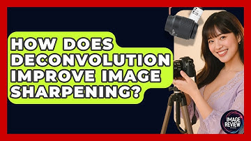 How Does Deconvolution Improve Image Sharpening? - Image Review Studio