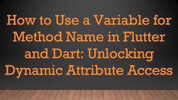 How to Use a Variable for Method Name in Flutter and Dart: Unlocking Dynamic Attribute Access