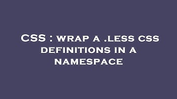 CSS : wrap a .less css definitions in a namespace