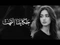 حكايتنا انتهت 💔 (أغنية لكل شخص مجروح)