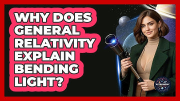 Why Does General Relativity Explain Bending Light? - Astronomy Made Simple