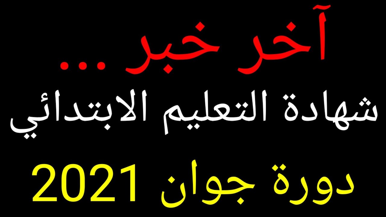 آخر خبر ... موعد الإعلان عن نتائج شهادة التعليم الابتدائي - دورة جوان 2021