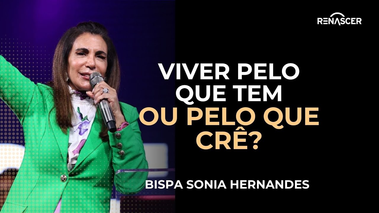 VOCÊ PREFERE VIVER PELO QUE TEM OU PELO QUE CRÊ? | BISPA SONIA HERNANDES