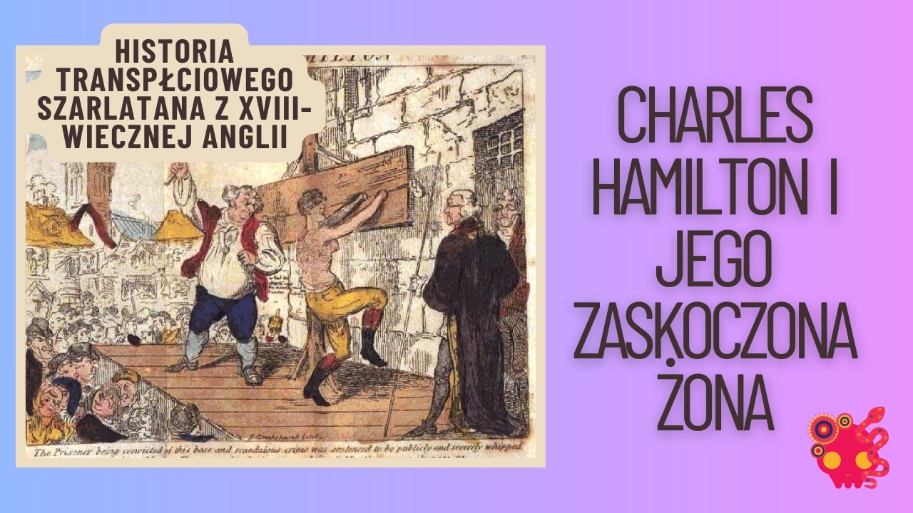 Charles Hamilton - transpłciowy mężczyzna w XVIII-wiecznej Anglii i jego karalne małżeństwo.