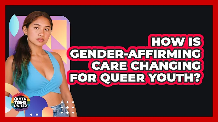 How Is Gender-affirming Care Changing For Queer Youth? - Queer Teens United