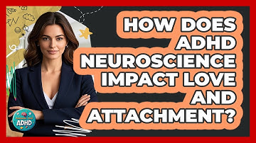 How Does ADHD Neuroscience Impact Love And Attachment? - Managing Your ADHD