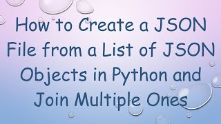 How to Create a JSON File from a List of JSON Objects in Python and Join Multiple Ones