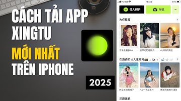 CÁCH TẢI APP XINGTU TRÊN IPHONE MỚI NHẤT 2025 | Hướng Dẫn Tải 醒图 Trên Điện Thoại