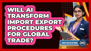 Will AI Transform Import Export Procedures For Global Trade? - Smart Logistics Network
