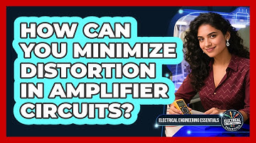 How Can You Minimize Distortion In Amplifier Circuits? - Electrical Engineering Essentials