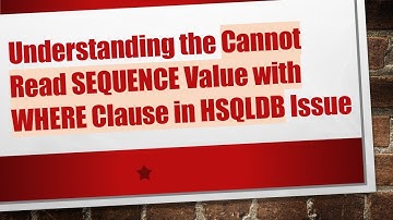 Understanding the Cannot Read SEQUENCE Value with WHERE Clause in HSQLDB Issue