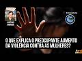 O que explica o preocupante aumento da violência contra as mulheres? | Gustavo Andrade