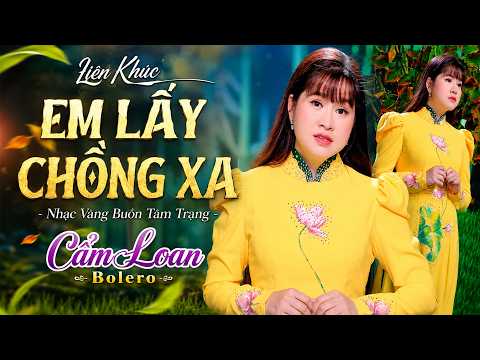 Liên Khúc EM LẤY CHỒNG XA Cẩm Loan Bolero - Trữ Tình Buồn Tê Tái | Nhạc Vàng Chạm Đến Trái Tim