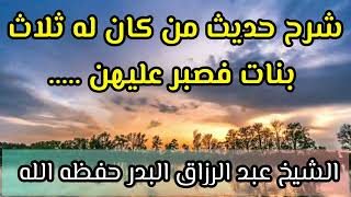 شرح حديث من كان له ثلاث بنات فصبر عليهن .... كن له حجابا من النار| الشيخ عبد الرزاق البدر حفظه الله