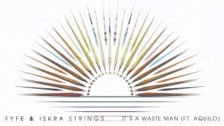 Fyfe & Iskra Strings - It's A Waste Man feat. Aquilo