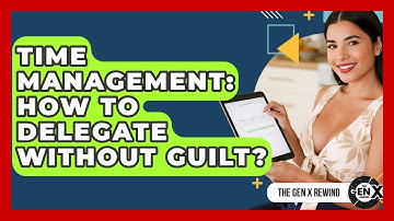 Time Management: How To Delegate Without Guilt? - The Gen X Rewind