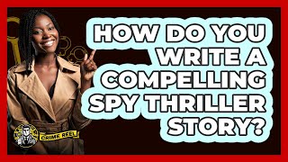 How Do You Write A Compelling Spy Thriller Story? - The Crime Reel