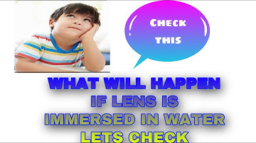 WHAT WILL HAPPEN TO FOCAL LENGTH IF LENS IS IMMERSED IN WATER | LENS | STD X |
