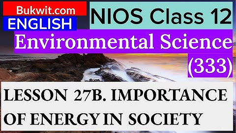 NIOS Class 12 Environmental Science (333) : LESSON 27B. IMPORTANCE OF ENERGY IN SOCIETY