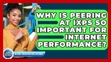 Why Is Peering At IXPs So Important For Internet Performance? - Internet Infrastructure Explained