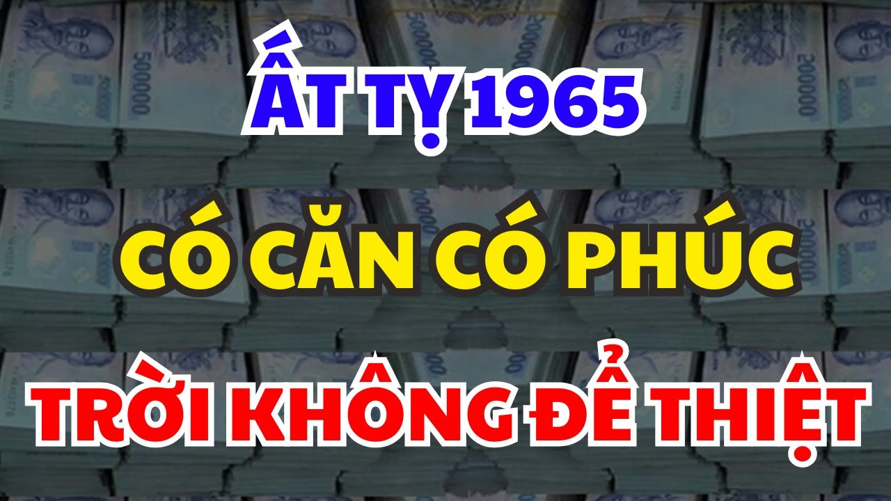 THIÊN CƠ BẬT MÍ: ẤT TỴ 1965 Được Trời Thương Phật Độ, PHÚC TỚI BẤT NGỜ, VẬN MỞ GIÀU SANG