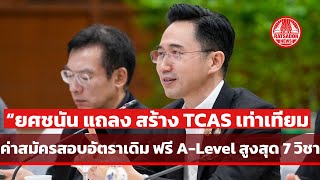 “ยศชนัน” แถลงหารือ ทปอ. สร้าง TCAS เท่าเทียม ตรึงค่าสมัครสอบ TCAS อัตราเดิม ฟรี A-Level 7 วิชา