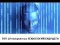 ТОП 10  невероятных ТЕХНОЛОГИЙ БУДУЩЕГО